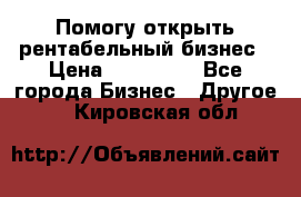 Помогу открыть рентабельный бизнес › Цена ­ 100 000 - Все города Бизнес » Другое   . Кировская обл.